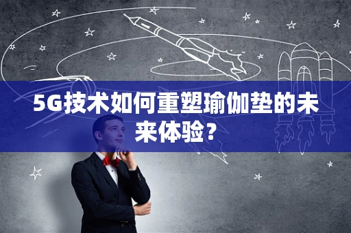 5G技术如何重塑瑜伽垫的未来体验？