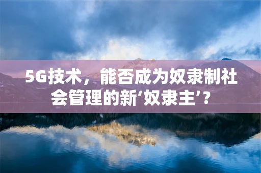 5G技术，能否成为奴隶制社会管理的新‘奴隶主’？