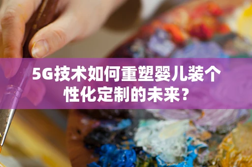 5G技术如何重塑婴儿装个性化定制的未来？