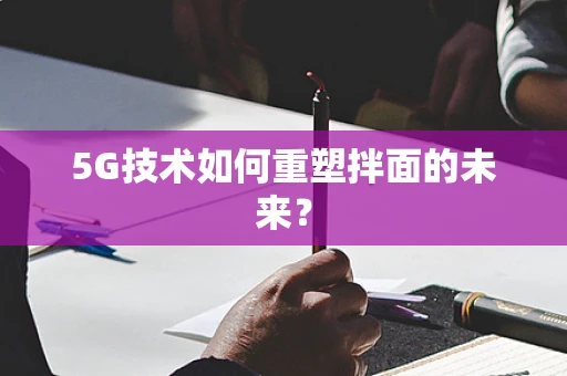 5G技术如何重塑拌面的未来？