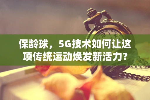 保龄球，5G技术如何让这项传统运动焕发新活力？