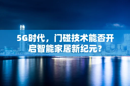 5G时代，门碰技术能否开启智能家居新纪元？