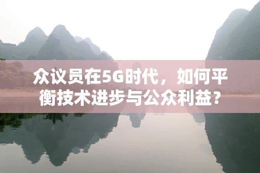 众议员在5G时代，如何平衡技术进步与公众利益？