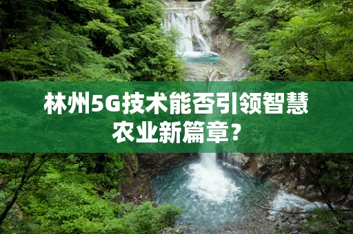 林州5G技术能否引领智慧农业新篇章？