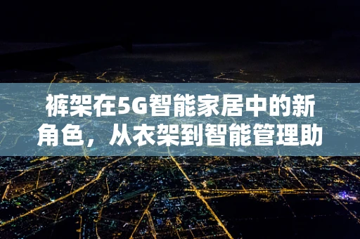 裤架在5G智能家居中的新角色，从衣架到智能管理助手