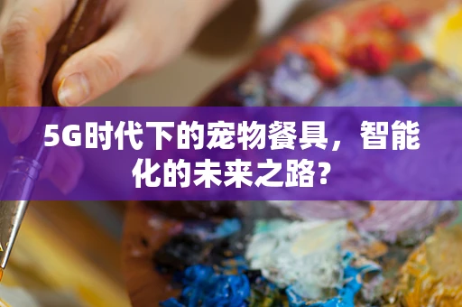 5G时代下的宠物餐具，智能化的未来之路？