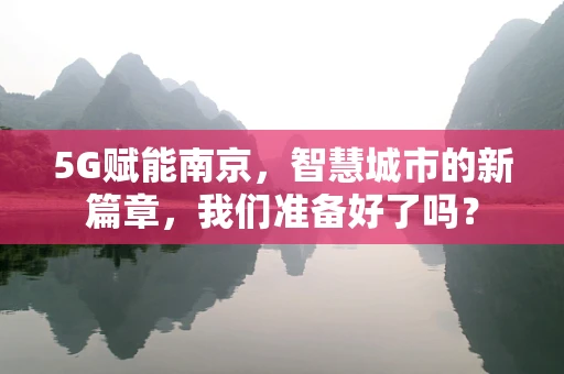 5G赋能南京，智慧城市的新篇章，我们准备好了吗？