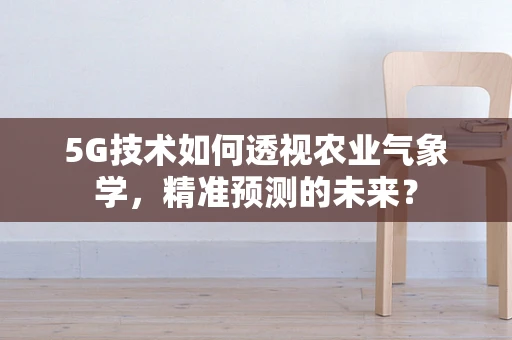 5G技术如何透视农业气象学，精准预测的未来？