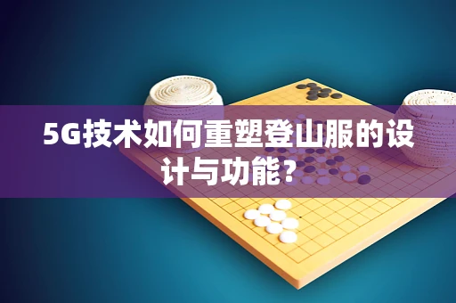 5G技术如何重塑登山服的设计与功能？