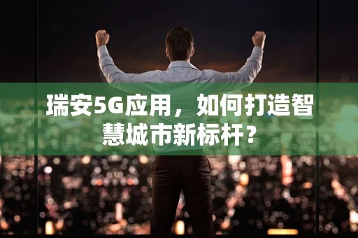 瑞安5G应用，如何打造智慧城市新标杆？