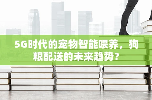 5G时代的宠物智能喂养，狗粮配送的未来趋势？
