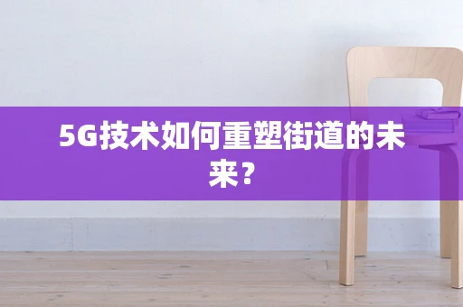 5G技术如何重塑街道的未来？
