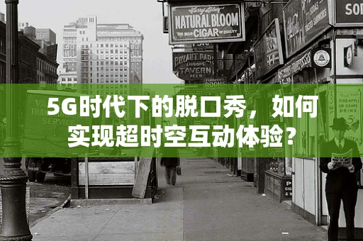 5G时代下的脱口秀，如何实现超时空互动体验？