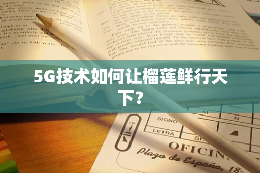 5G技术如何让榴莲鲜行天下？
