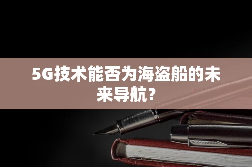 5G技术能否为海盗船的未来导航？