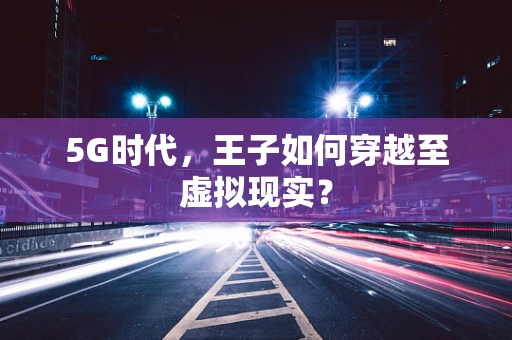 5G时代，王子如何穿越至虚拟现实？