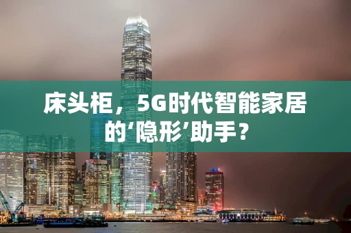 床头柜，5G时代智能家居的‘隐形’助手？