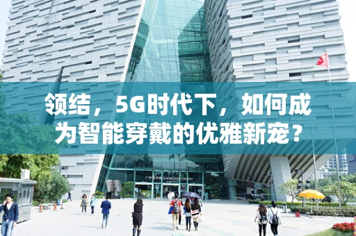 领结，5G时代下，如何成为智能穿戴的优雅新宠？