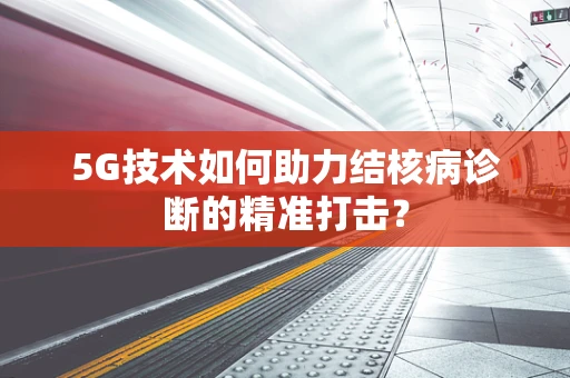 5G技术如何助力结核病诊断的精准打击？