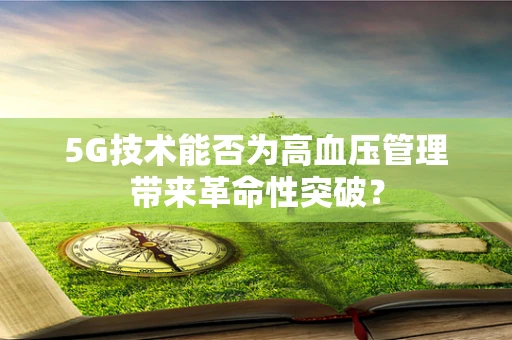 5G技术能否为高血压管理带来革命性突破？