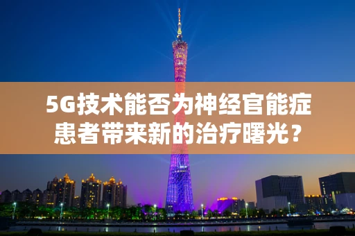 5G技术能否为神经官能症患者带来新的治疗曙光？
