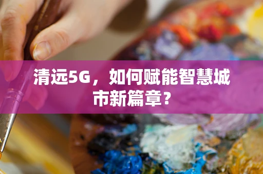 清远5G，如何赋能智慧城市新篇章？