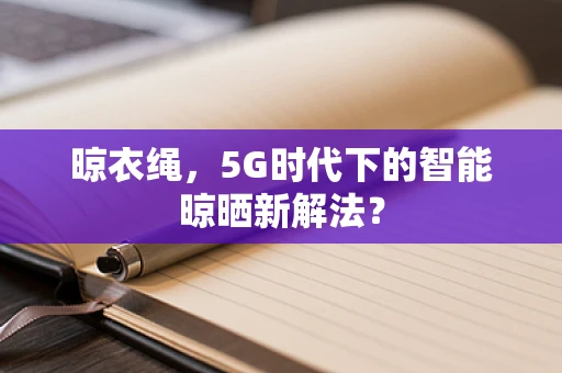 晾衣绳，5G时代下的智能晾晒新解法？