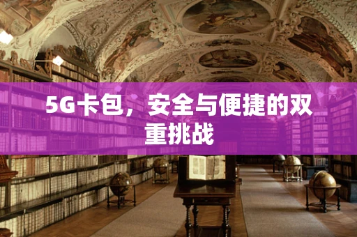 5G卡包，安全与便捷的双重挑战