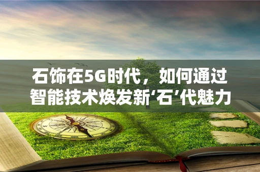 石饰在5G时代，如何通过智能技术焕发新‘石’代魅力？