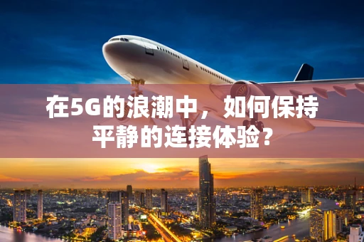 在5G的浪潮中，如何保持平静的连接体验？