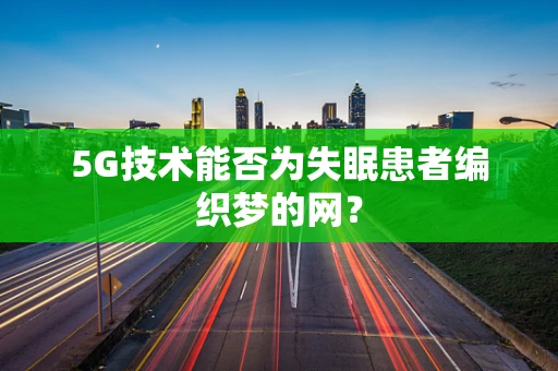 5G技术能否为失眠患者编织梦的网？