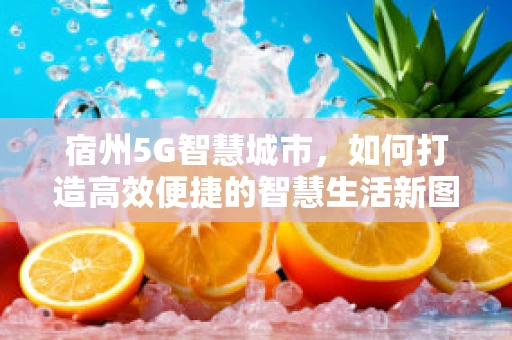 宿州5G智慧城市，如何打造高效便捷的智慧生活新图景？