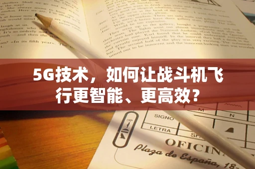 5G技术，如何让战斗机飞行更智能、更高效？