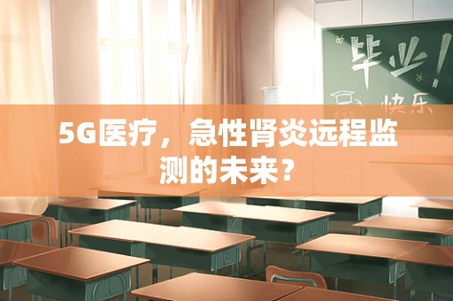 5G医疗，急性肾炎远程监测的未来？