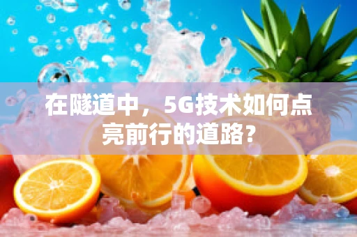 在隧道中，5G技术如何点亮前行的道路？