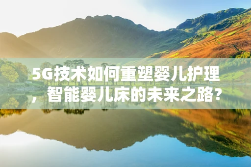 5G技术如何重塑婴儿护理，智能婴儿床的未来之路？