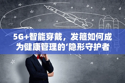 5G+智能穿戴，发箍如何成为健康管理的‘隐形守护者’？
