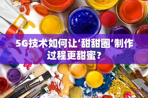 5G技术如何让‘甜甜圈’制作过程更甜蜜？