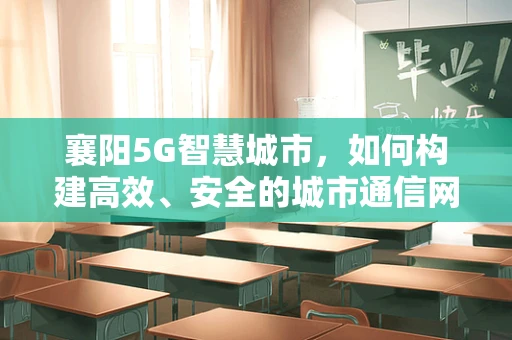 襄阳5G智慧城市，如何构建高效、安全的城市通信网络？