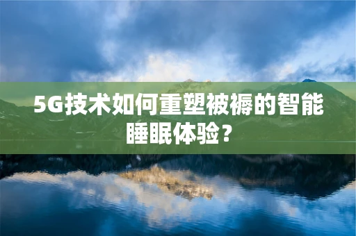 5G技术如何重塑被褥的智能睡眠体验？