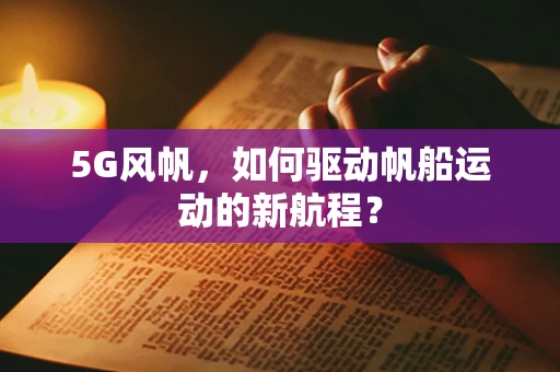 5G风帆，如何驱动帆船运动的新航程？