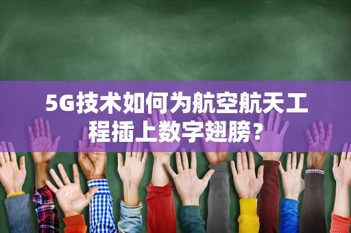 5G技术如何为航空航天工程插上数字翅膀？