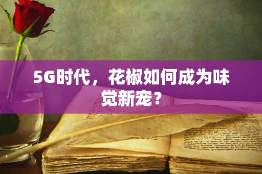 5G时代，花椒如何成为味觉新宠？