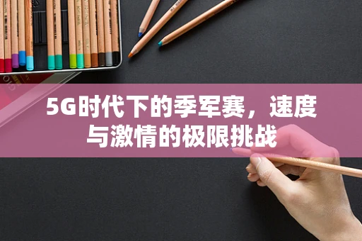 5G时代下的季军赛，速度与激情的极限挑战