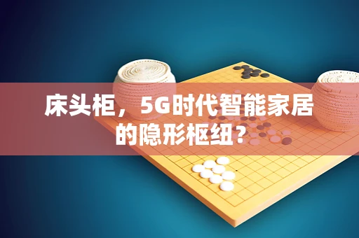 床头柜，5G时代智能家居的隐形枢纽？