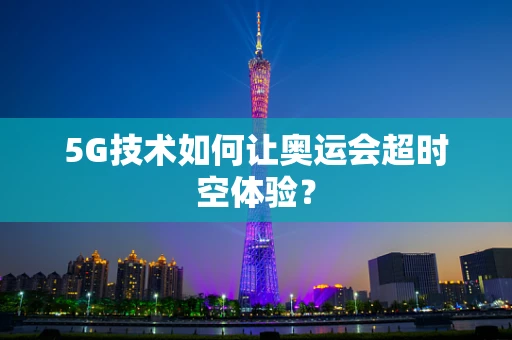 5G技术如何让奥运会超时空体验？