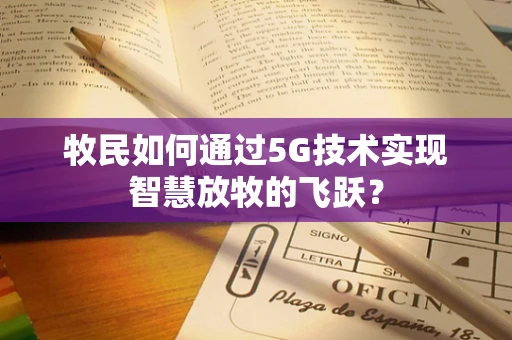 牧民如何通过5G技术实现智慧放牧的飞跃？