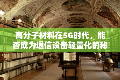高分子材料在5G时代，能否成为通信设备轻量化的秘密武器？