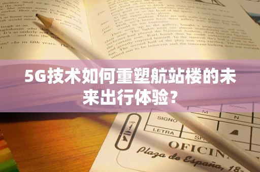 5G技术如何重塑航站楼的未来出行体验？