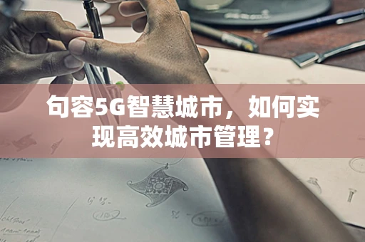 句容5G智慧城市，如何实现高效城市管理？